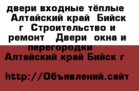 двери входные тёплые - Алтайский край, Бийск г. Строительство и ремонт » Двери, окна и перегородки   . Алтайский край,Бийск г.